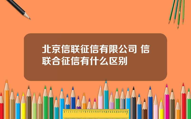 北京信联征信有限公司 信联合征信有什么区别